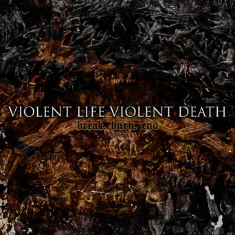 Violent Life Violent Death "Break. Burn. End"